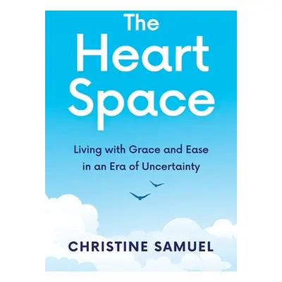 "The Heart Space: Living with Grace and Ease in an Era of Uncertainty" - "" ("Samuel Christine")