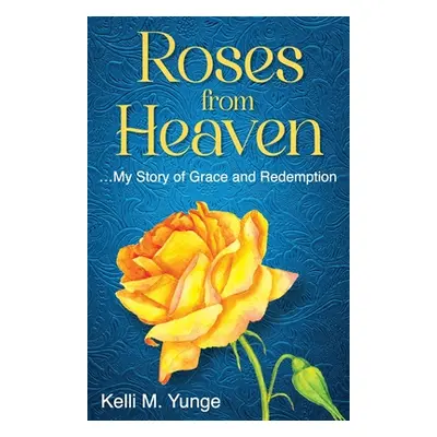 "Roses From Heaven: ...My Story of Grace and Redemption" - "" ("Yunge Kelli")