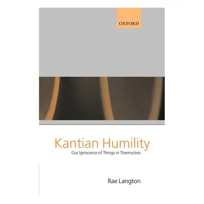 "Kantian Humility ' Our Ignorance of Things in Themselves '" - "" ("Langton Rae")