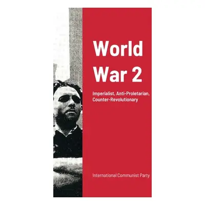 "World War Ii: Imperialist War: Anti-Proletarian And Counter-Revolutionary" - "" ("Communist Par