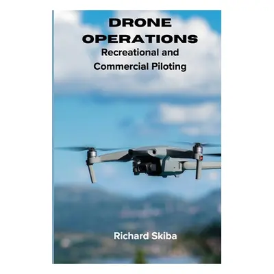 "Drone Operations: Recreational and Commercial Piloting" - "" ("Skiba Richard")