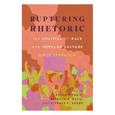 "Rupturing Rhetoric: The Politics of Race and Popular Culture Since Ferguson" - "" ("Craig Byron