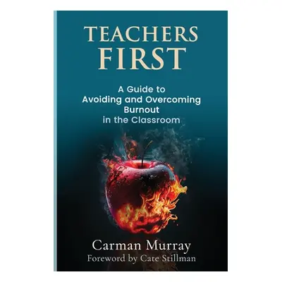 "Teachers First: A Guide to Avoiding and Overcoming Burnout in the Classroom" - "" ("Murray Carm