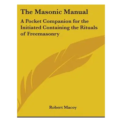 "The Masonic Manual: A Pocket Companion for the Initiated Containing the Rituals of Freemasonry"