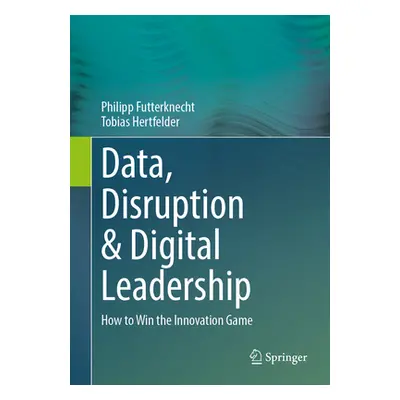 "Data, Disruption & Digital Leadership: How to Win the Innovation Game" - "" ("Futterknecht Phil