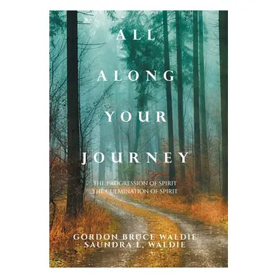 "All Along Your Journey: The Progression of Spirit the Culmination of Spirit" - "" ("Waldie Gord