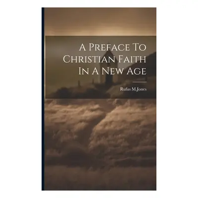 "A Preface To Christian Faith In A New Age" - "" ("M. Jones Rufus")