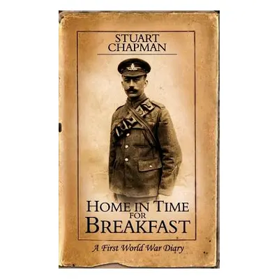 "Home in Time for Breakfast: A First World War Diary" - "" ("Chapman Stuart")