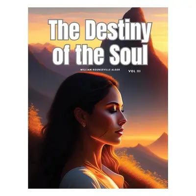 The Destiny of the Soul, Vol III (William Rounseville Alger)