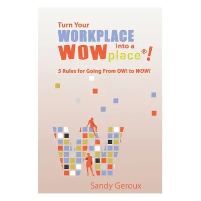 "Turn Your Workplace Into a WOWplace!: 5 Rules for Going From OW to WOW" - "" ("Geroux M. S. San