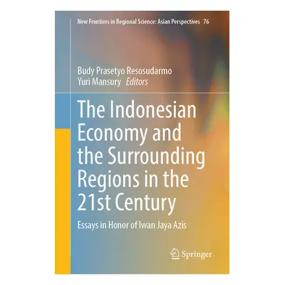 "The Indonesian Economy and the Surrounding Regions in the 21st Century: Essays in Honor of Iwan