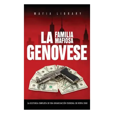 "La Familia Mafiosa Genovese: La Historia Completa de la Organizacin Criminal de Nueva York" - "