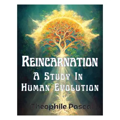 "Reincarnation: A Study In Human Evolution" - "" ("Theophile Pascal")