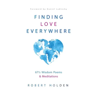 Finding Love Everywhere - 67 1/2 Wisdom Poems and Meditations (Holden Robert PH. D)