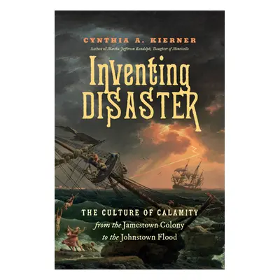 "Inventing Disaster: The Culture of Calamity from the Jamestown Colony to the Johnstown Flood" -