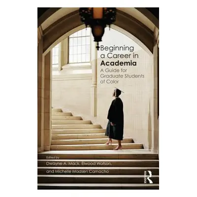 "Beginning a Career in Academia: A Guide for Graduate Students of Color" - "" ("Mack Dwayne A.")