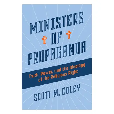 "Ministers of Propaganda: Truth, Power, and the Ideology of the Religious Right" - "" ("Coley Sc