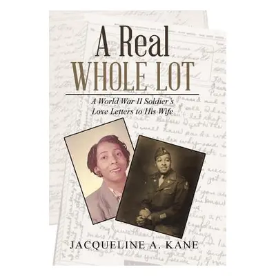 "A Real Whole Lot: A World War Ii Soldier's Love Letters to His Wife" - "" ("Kane Jacqueline a."