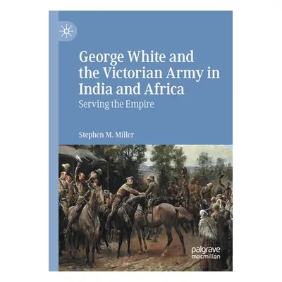 "George White and the Victorian Army in India and Africa: Serving the Empire" - "" ("Miller Step