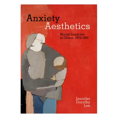 "Anxiety Aesthetics: Maoist Legacies in China, 1978-1985" - "" ("Lee Jennifer Dorothy")