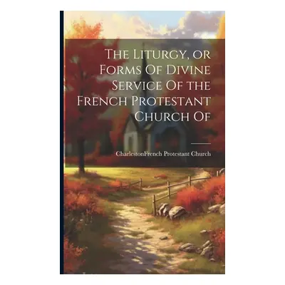 "The Liturgy, or Forms Of Divine Service Of the French Protestant Church Of" - "" ("Charleston (