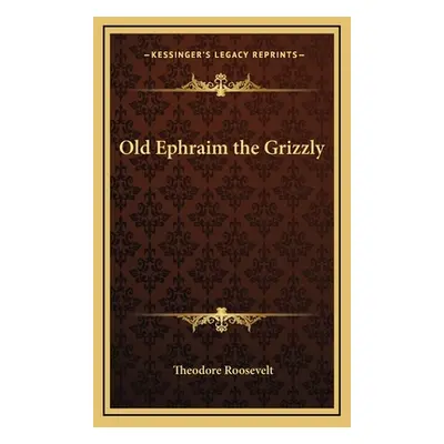 "Old Ephraim the Grizzly" - "" ("Roosevelt Theodore IV")