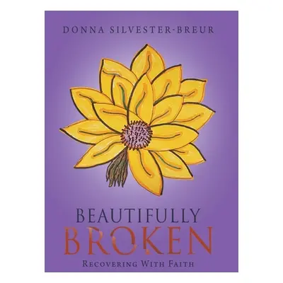 "Beautifully Broken: Recovering with Faith" - "" ("Silvester-Breur Donna")