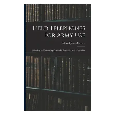 "Field Telephones For Army Use: Including An Elementary Course In Electricity And Magnetism" - "