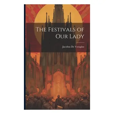 "The Festivals of Our Lady" - "" ("Voragine Jacobus De")