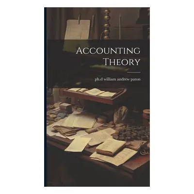 "Accounting Theory" - "" ("William Andrew Paton Ph. D.")