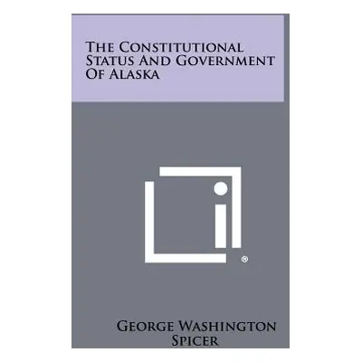 "The Constitutional Status and Government of Alaska" - "" ("Spicer George Washington")