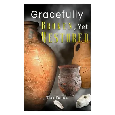 "Gracefully Broken, Yet Restored" - "" ("Pullum Tina")