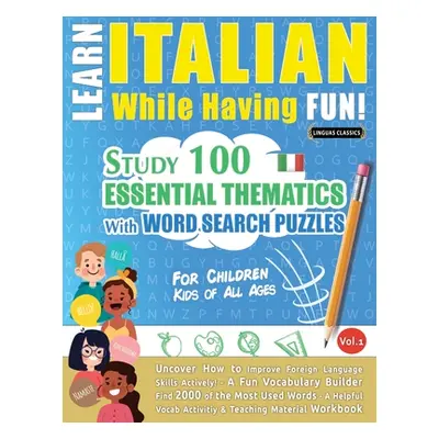 "Learn Italian While Having Fun! - For Children: KIDS OF ALL AGES: STUDY 100 ESSENTIAL THEMATICS