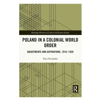 "Poland in a Colonial World Order: Adjustments and Aspirations, 1918-1939" - "" ("Puchalski Piot