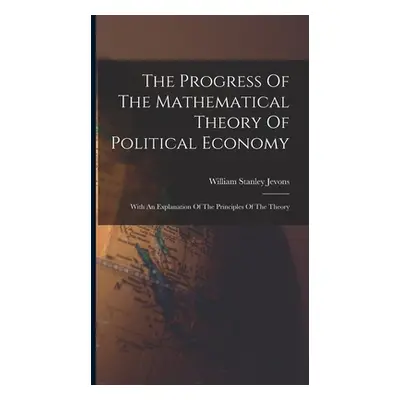 "The Progress Of The Mathematical Theory Of Political Economy: With An Explanation Of The Princi