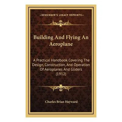 "Building And Flying An Aeroplane: A Practical Handbook Covering The Design, Construction, And O