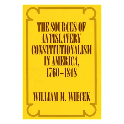 "The Sources of Anti-Slavery Constitutionalism in America, 1760-1848" - "" ("Wiecek William M.")