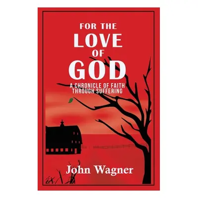 "For the Love of God: A Chronicle of Faith through Suffering" - "" ("Wagner John")