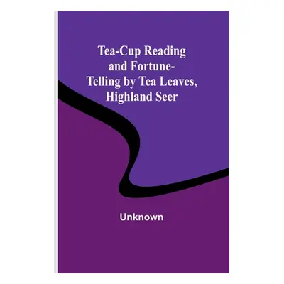 "Tea-Cup Reading and Fortune-Telling by Tea Leaves, Highland Seer" - "" ("Unknown")