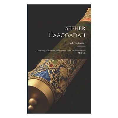 "Sepher Haaggadah: Consisting of Parables and Legends From the Talmud and Medrash" - "" ("Gerald