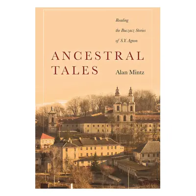 "Ancestral Tales: Reading the Buczacz Stories of S.Y. Agnon" - "" ("Mintz Alan")