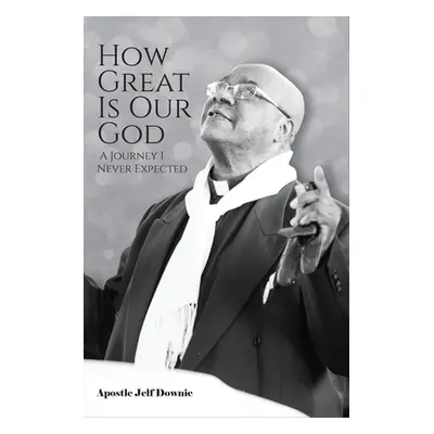 "How Great Is Our God: A Journey I Never Expected" - "" ("Downie Apostle Jelf")