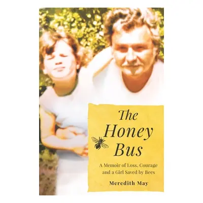 "The Honey Bus: A Memoir of Loss, Courage and a Girl Saved by Bees" - "" ("May Meredith")