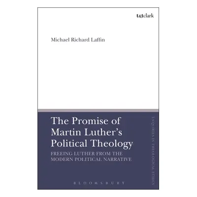 "The Promise of Martin Luther's Political Theology: Freeing Luther from the Modern Political Nar