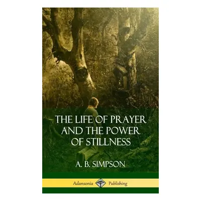 The Life of Prayer and the Power of Stillness (Hardcover) (Simpson A. B.)