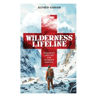 "Wilderness Lifeline: Bushcraft First Aid for Ultimate Survival" - "" ("Gibson Alfred")