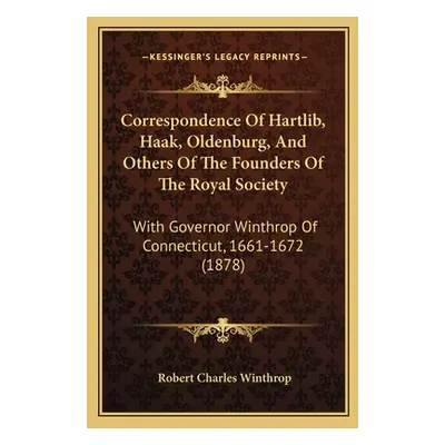 "Correspondence Of Hartlib, Haak, Oldenburg, And Others Of The Founders Of The Royal Society: Wi