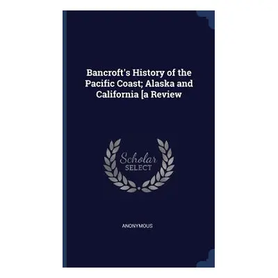 "Bancroft's History of the Pacific Coast; Alaska and California [a Review" - "" ("Anonymous")