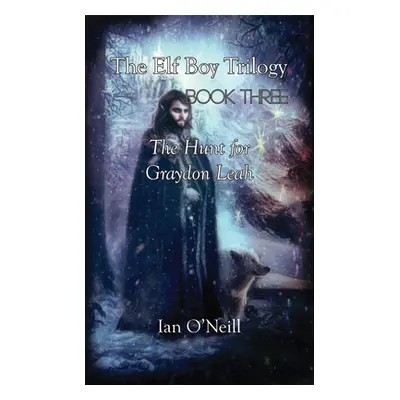 "The Elf Boy Trilogy: Book Three: The Hunt for Graydon Leah" - "" ("O'Neill Ian")