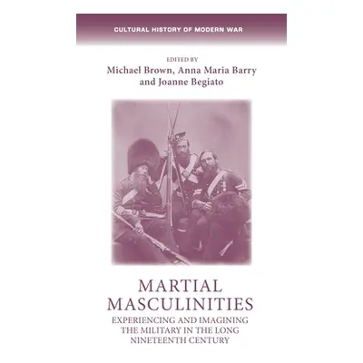 "Martial Masculinities: Experiencing and Imagining the Military in the Long Nineteenth Century" 